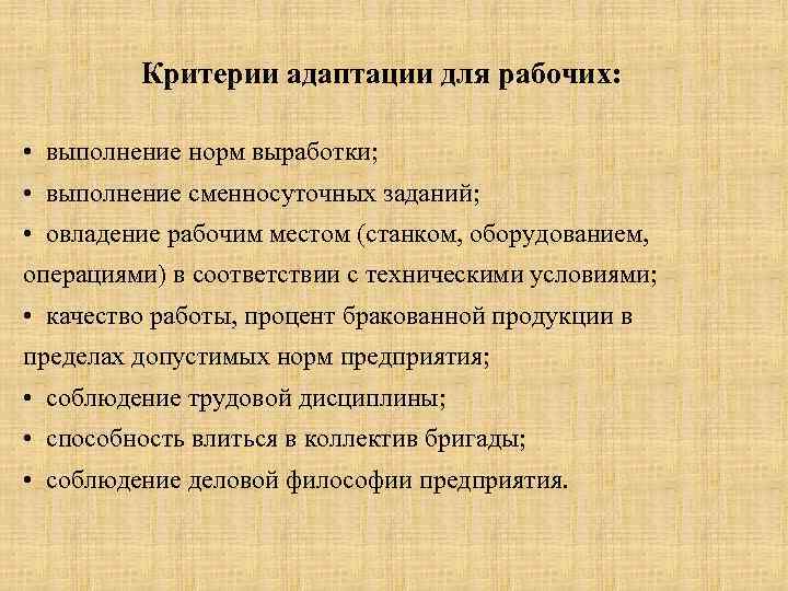 Критерии адаптации для рабочих: • выполнение норм выработки; • выполнение сменносуточных заданий; • овладение