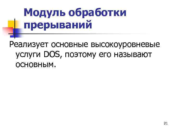 Модуль обработки прерываний Реализует основные высокоуровневые услуги DOS, поэтому его называют основным. 21 