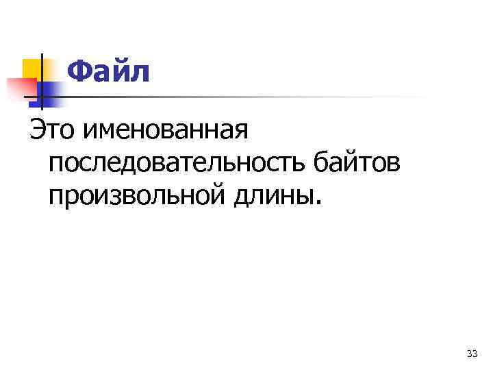 Файл Это именованная последовательность байтов произвольной длины. 33 