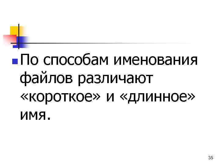 n По способам именования файлов различают «короткое» и «длинное» имя. 35 