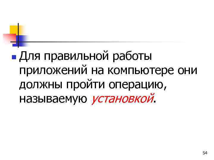 n Для правильной работы приложений на компьютере они должны пройти операцию, называемую установкой. 54