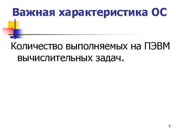 Важная характеристика ОС Количество выполняемых на ПЭВМ вычислительных задач. 9 