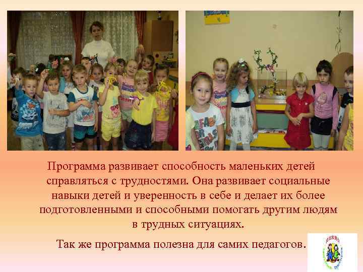 Программа развивает способность маленьких детей справляться с трудностями. Она развивает социальные навыки детей и