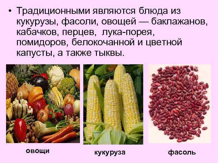  • Традиционными являются блюда из кукурузы, фасоли, овощей — баклажанов, кабачков, перцев, лука-порея,