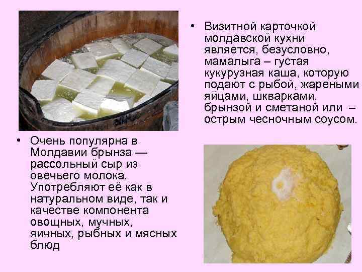  • Визитной карточкой молдавской кухни является, безусловно, мамалыга – густая кукурузная каша, которую