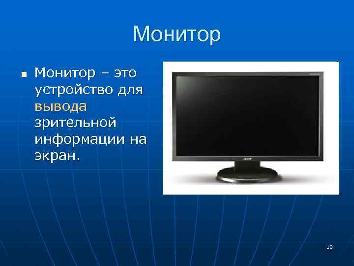 Монитор n Монитор – это устройство для вывода зрительной информации на экран. 10 
