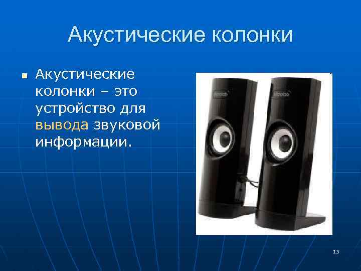 Акустические колонки n Акустические колонки – это устройство для вывода звуковой информации. 13 