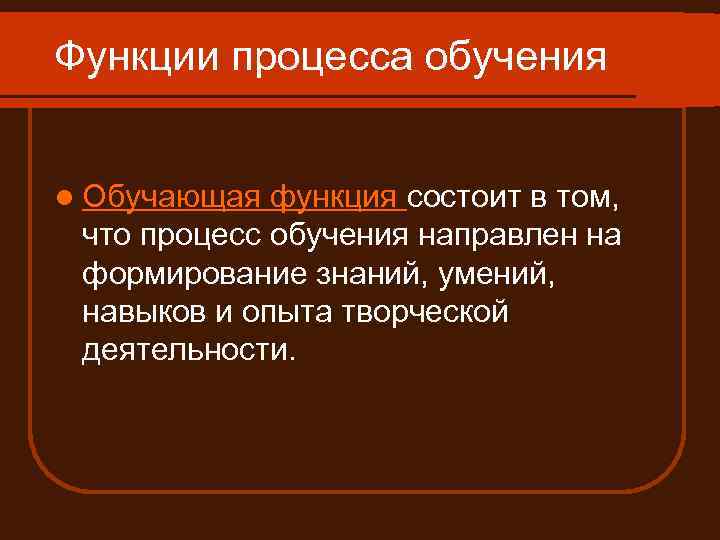 Функции процесса обучения l Обучающая функция состоит в том, что процесс обучения направлен на