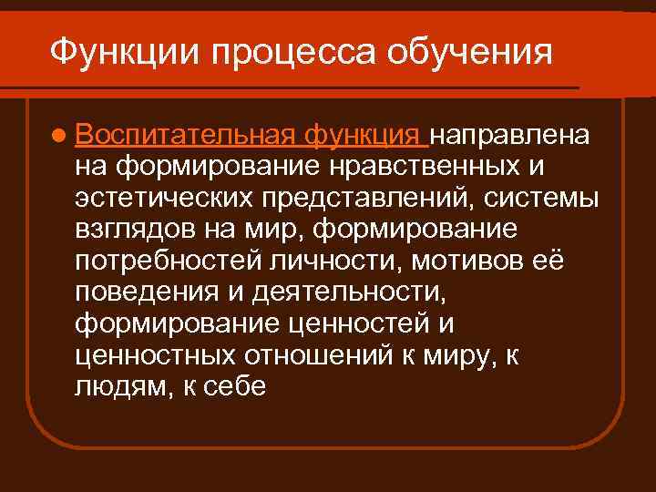 Функции процесса обучения l Воспитательная функция направлена на формирование нравственных и эстетических представлений, системы