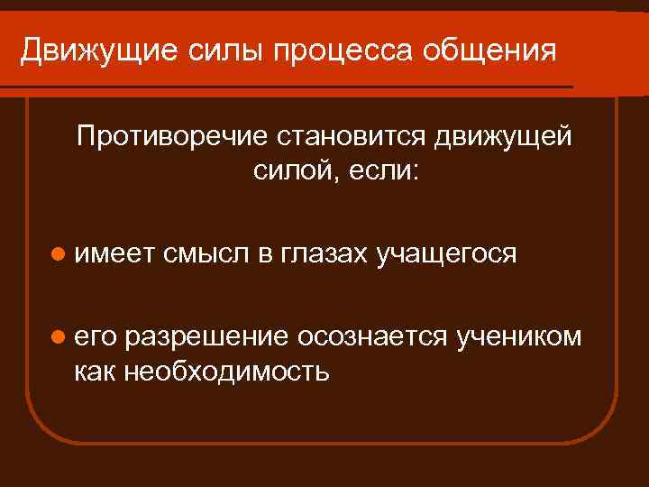Движущие силы процесса общения Противоречие становится движущей силой, если: l имеет l его смысл