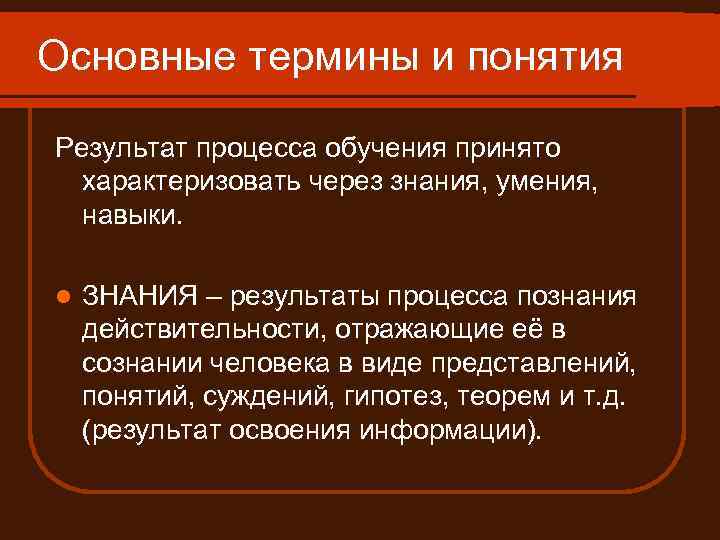 Основные термины и понятия Результат процесса обучения принято характеризовать через знания, умения, навыки. l