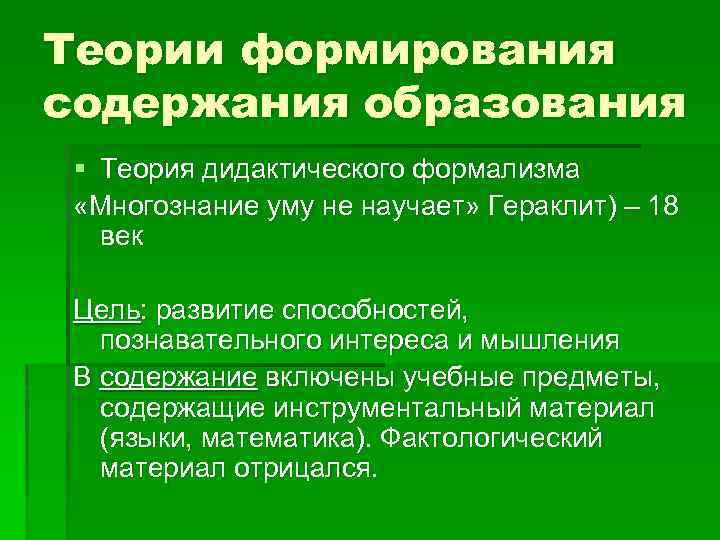 Теории формирования содержания образования § Теория дидактического формализма «Многознание уму не научает» Гераклит) –