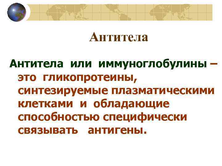 Антитела или иммуноглобулины – это гликопротеины, синтезируемые плазматическими клетками и обладающие способностью специфически связывать