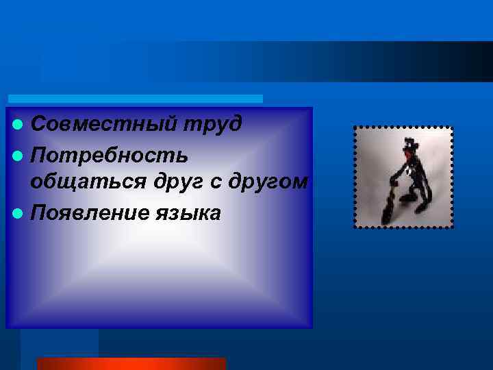 l Совместный труд l Потребность общаться друг с другом l Появление языка 