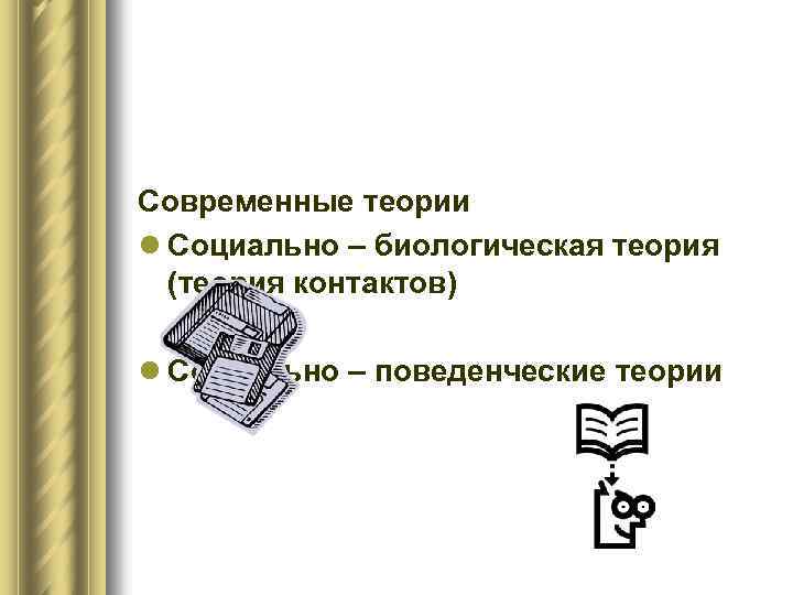 Современные теории l Социально – биологическая теория (теория контактов) l Социально – поведенческие теории