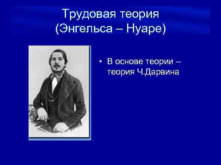 Трудовая теория (Энгельса – Нуаре) • В основе теории – теория Ч. Дарвина 