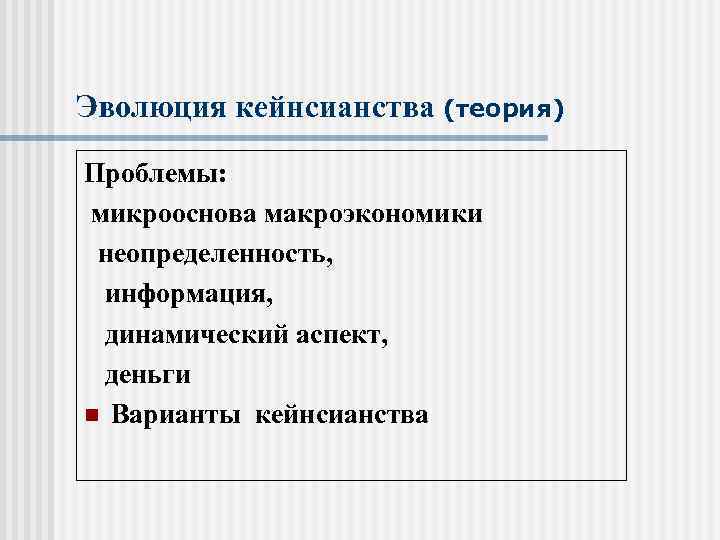 Эволюция кейнсианства (теория) Проблемы: микрооснова макроэкономики неопределенность, информация, динамический аспект, деньги n Варианты кейнсианства