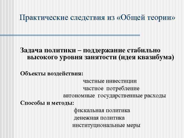 Практические следствия из «Общей теории» Задача политики – поддержание стабильно высокого уровня занятости (идея