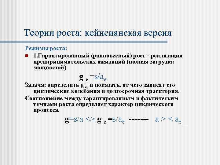 Теории роста: кейнсианская версия Режимы роста: n 1. Гарантированный (равновесный) рост - реализация предпринимательских