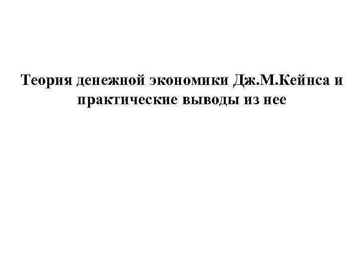 Теория денежной экономики Дж. М. Кейнса и практические выводы из нее 
