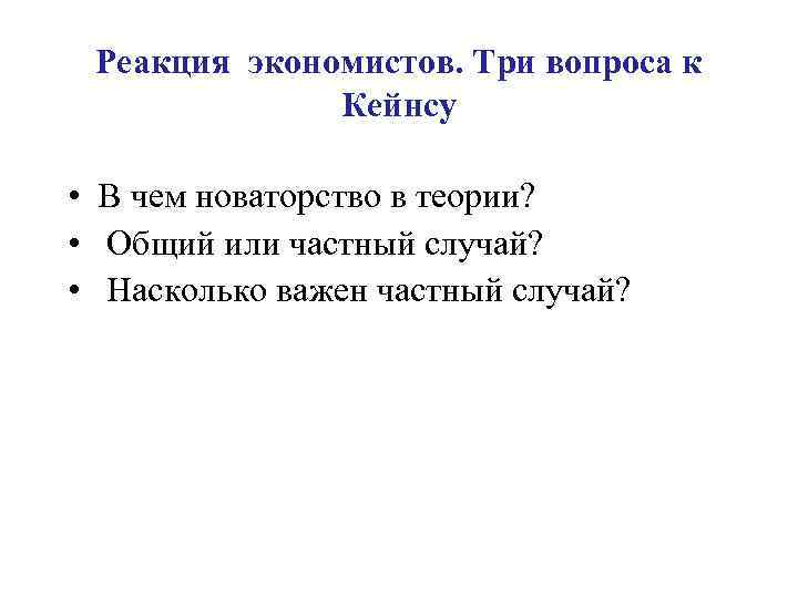 Реакция экономистов. Три вопроса к Кейнсу • В чем новаторство в теории? • Общий