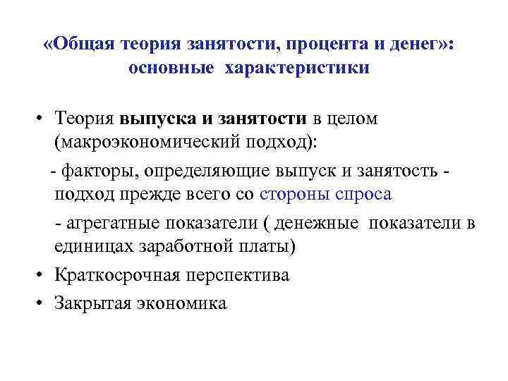  «Общая теория занятости, процента и денег» : основные характеристики • Теория выпуска и