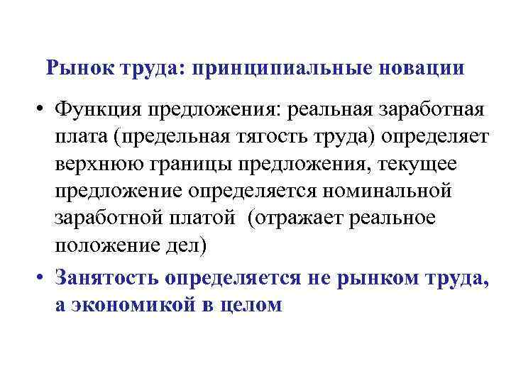 Рынок труда: принципиальные новации • Функция предложения: реальная заработная плата (предельная тягость труда) определяет
