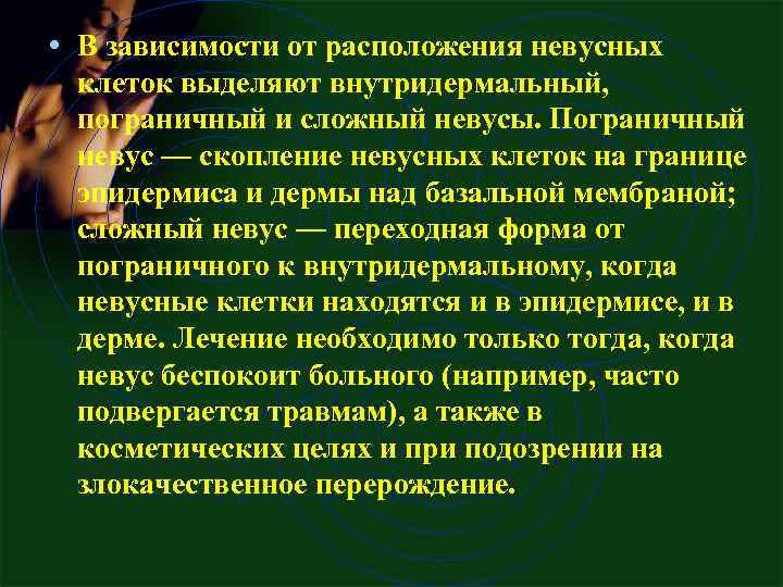  • В зависимости от расположения невусных клеток выделяют внутридермальный, пограничный и сложный невусы.