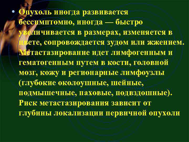  • Опухоль иногда развивается бессимптомно, иногда — быстро увеличивается в размерах, изменяется в
