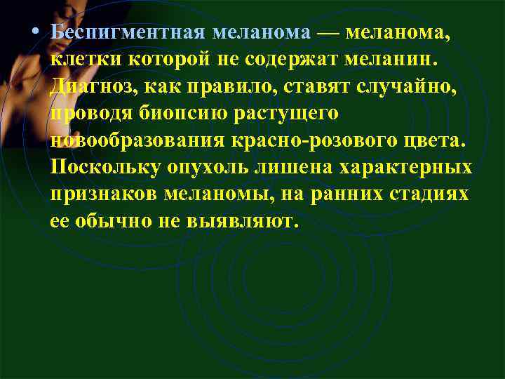  • Беспигментная меланома — меланома, клетки которой не содержат меланин. Диагноз, как правило,