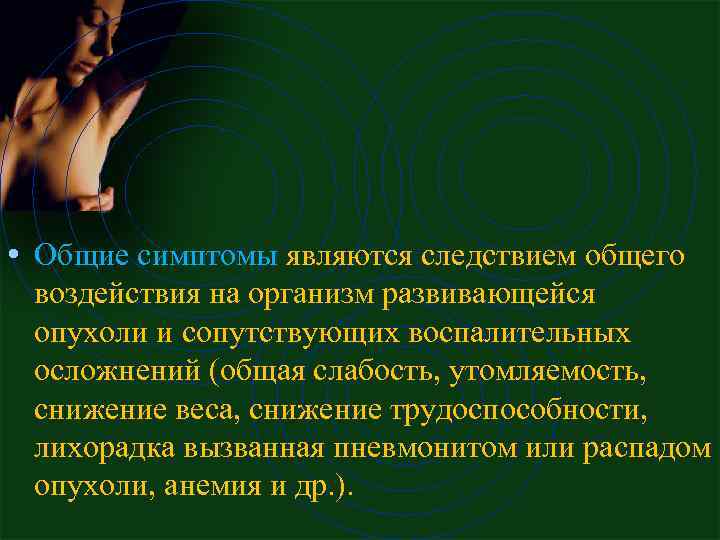  • Общие симптомы являются следствием общего воздействия на оpганизм pазвивающейся опухоли и сопутствующих