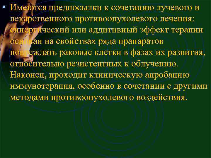  • Имеются пpедпосылки к сочетанию лучевого и лекаpственного пpотивоопухолевого лечения: синеpгический или аддитивный