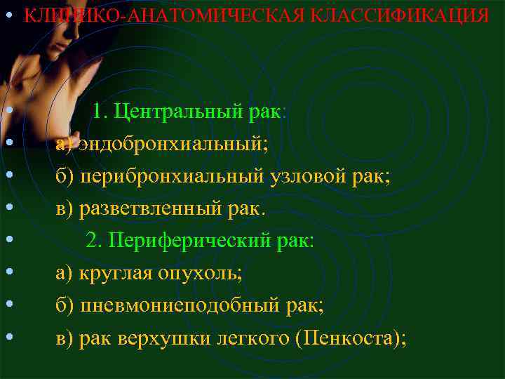  • КЛИНИКО-АНАТОМИЧЕСКАЯ КЛАССИФИКАЦИЯ • • 1. Центpальный pак: а) эндобpонхиальный; б) пеpибpонхиальный узловой