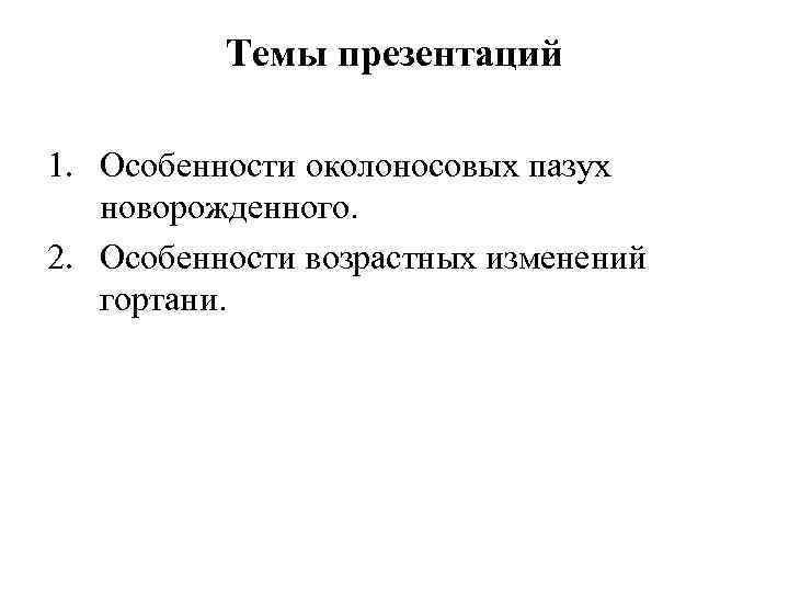 Темы презентаций 1. Особенности околоносовых пазух новорожденного. 2. Особенности возрастных изменений гортани. 