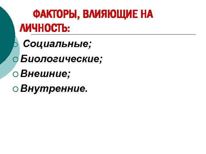 ФАКТОРЫ, ВЛИЯЮЩИЕ НА ЛИЧНОСТЬ: Социальные; ¡ Биологические; ¡ Внешние; ¡ Внутренние. ¡ 