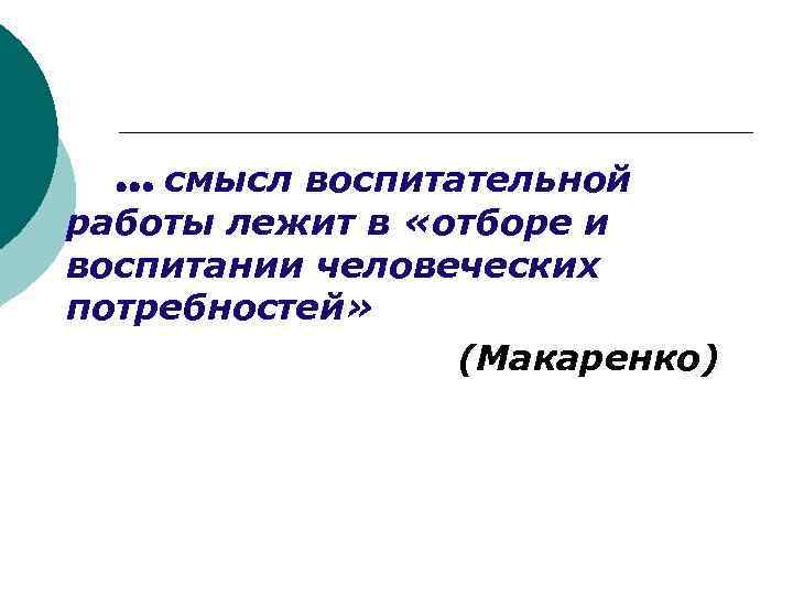 … смысл воспитательной работы лежит в «отборе и воспитании человеческих потребностей» (Макаренко) 