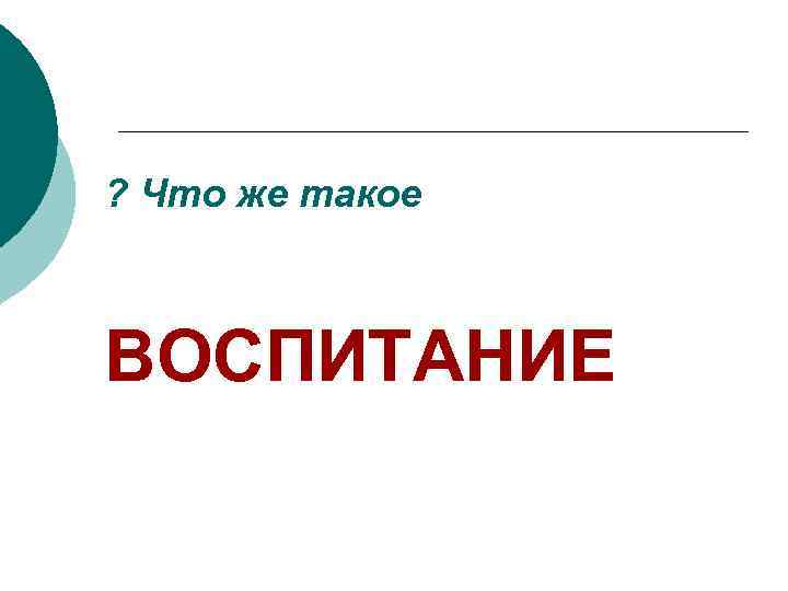 ? Что же такое ВОСПИТАНИЕ 