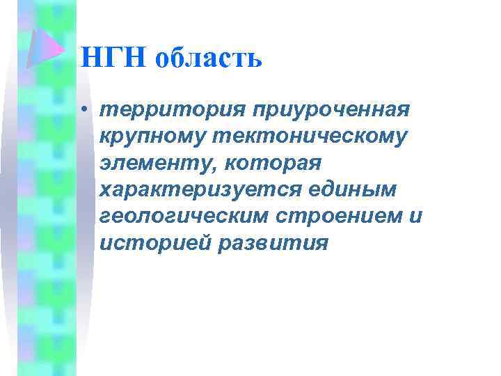 НГН область • территория приуроченная крупному тектоническому элементу, которая характеризуется единым геологическим строением и