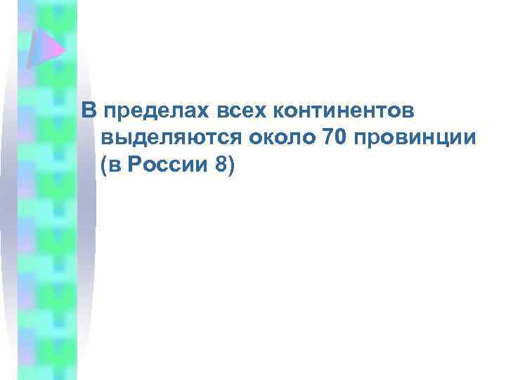 В пределах всех континентов выделяются около 70 провинции (в России 8) 