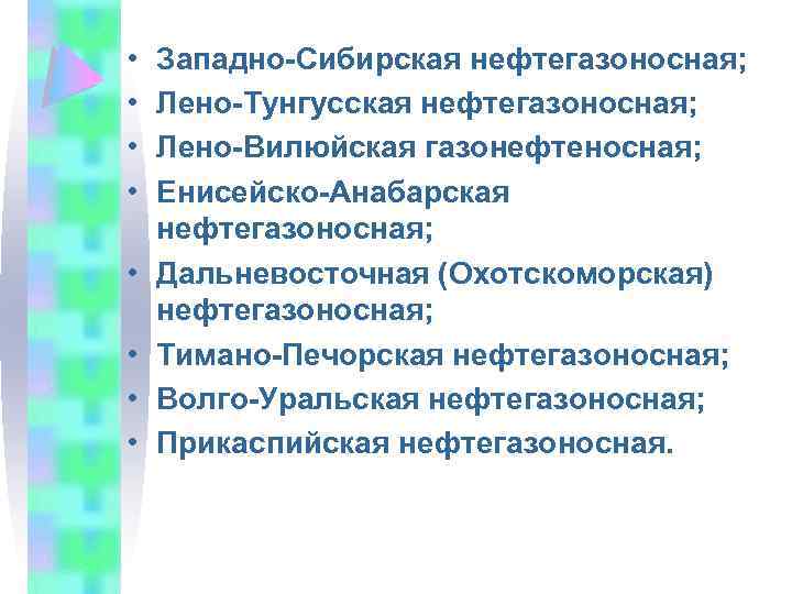  • • Западно-Сибирская нефтегазоносная; Лено-Тунгусская нефтегазоносная; Лено-Вилюйская газонефтеносная; Енисейско-Анабарская нефтегазоносная; Дальневосточная (Охотскоморская) нефтегазоносная;