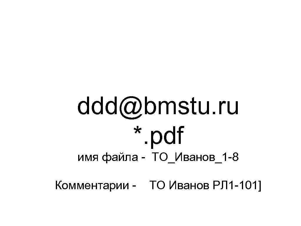 ddd@bmstu. ru *. pdf имя файла - ТО_Иванов_1 -8 Комментарии - ТО Иванов РЛ