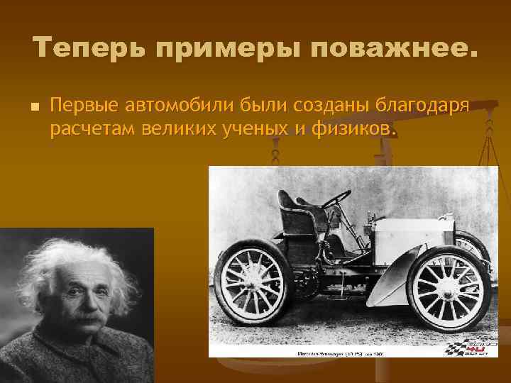 Теперь примеры поважнее. n Первые автомобили были созданы благодаря расчетам великих ученых и физиков.