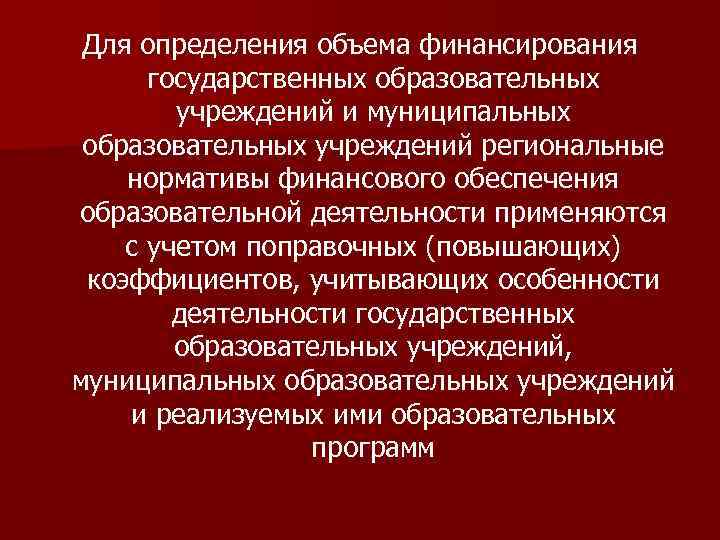 Для определения объема финансирования государственных образовательных учреждений и муниципальных образовательных учреждений региональные нормативы финансового