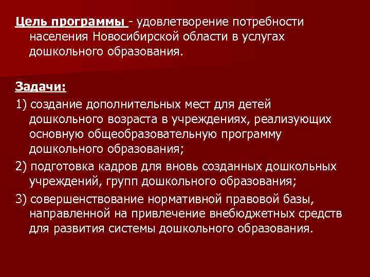 Цель программы - удовлетворение потребности населения Новосибирской области в услугах дошкольного образования. Задачи: 1)