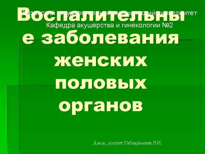 Воспалительны е заболевания женских половых органов Казанский государственный медицинский университет Кафедра акушерства и гинекологии