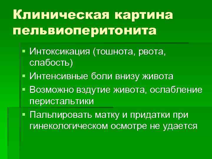 Клиническая картина пельвиоперитонита § Интоксикация (тошнота, рвота, слабость) § Интенсивные боли внизу живота §