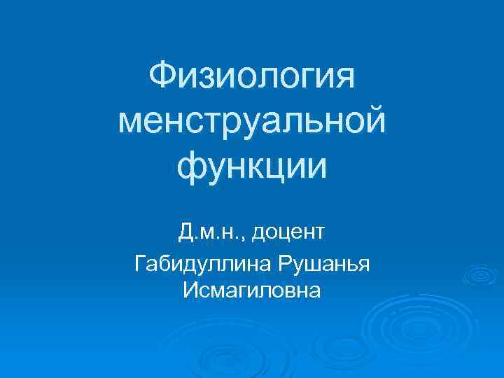 Физиология менструальной функции Д. м. н. , доцент Габидуллина Рушанья Исмагиловна 