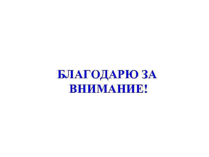 БЛАГОДАРЮ ЗА ВНИМАНИЕ! 