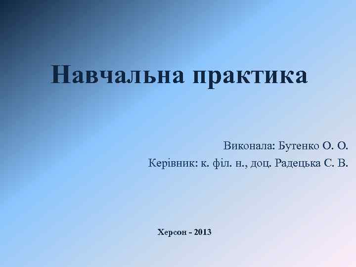 Навчальна практика Виконала: Бутенко О. О. Керівник: к. філ. н. , доц. Радецька С.