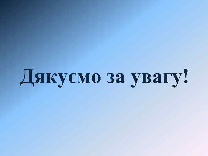 Дякуємо за увагу! 